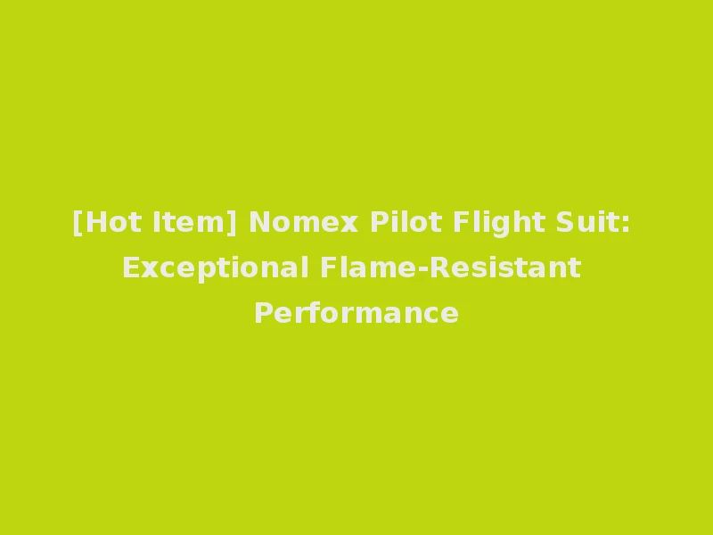 [Hot Item] Nomex Pilot Flight Suit: Exceptional Flame-Resistant Performance