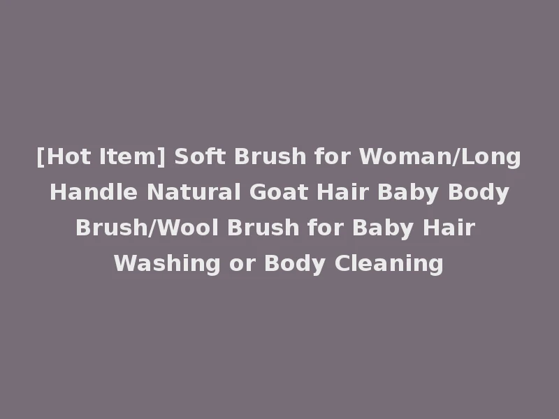 [Hot Item] Soft Brush for Woman/Long Handle Natural Goat Hair Baby Body Brush/Wool Brush for Baby Hair Washing or Body Cleaning