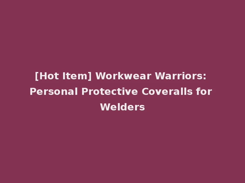 [Hot Item] Workwear Warriors: Personal Protective Coveralls for Welders