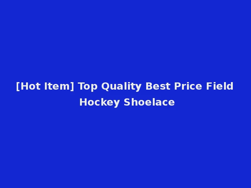[Hot Item] Top Quality Best Price Field Hockey Shoelace