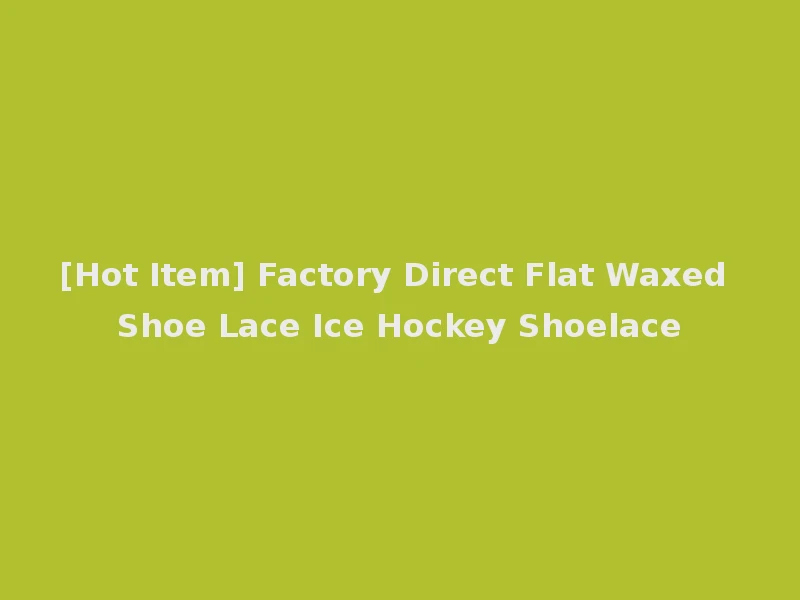 [Hot Item] Factory Direct Flat Waxed Shoe Lace Ice Hockey Shoelace