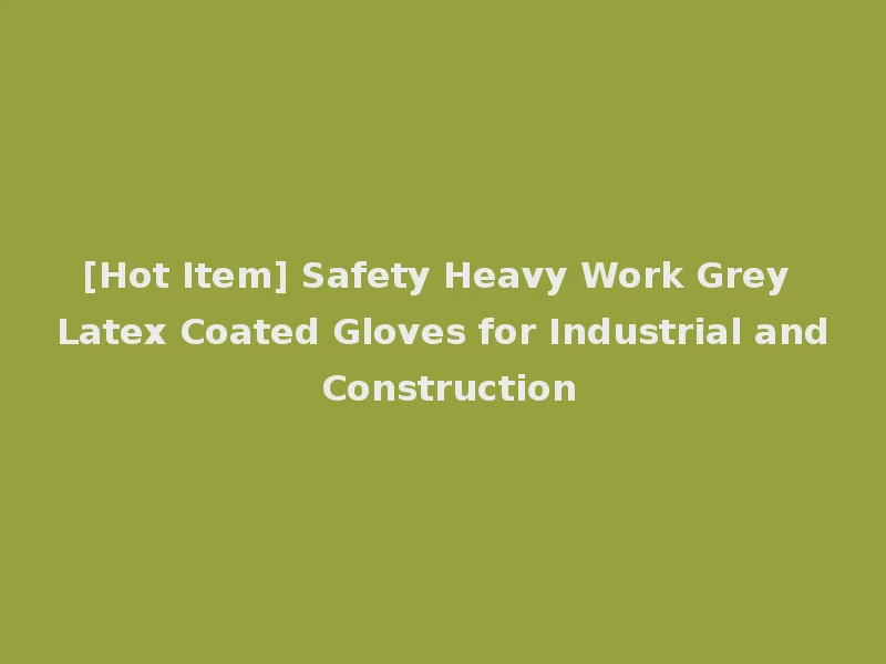 [Hot Item] Safety Heavy Work Grey Latex Coated Gloves for Industrial and Construction