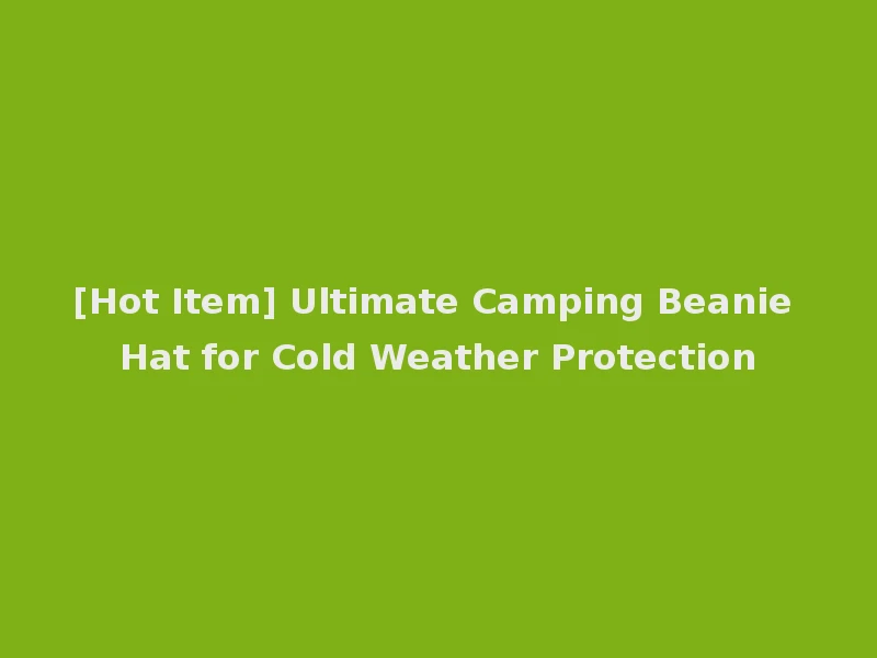 [Hot Item] Ultimate Camping Beanie Hat for Cold Weather Protection