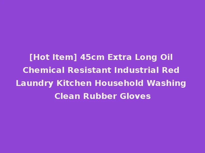 [Hot Item] 45cm Extra Long Oil Chemical Resistant Industrial Red Laundry Kitchen Household Washing Clean Rubber Gloves
