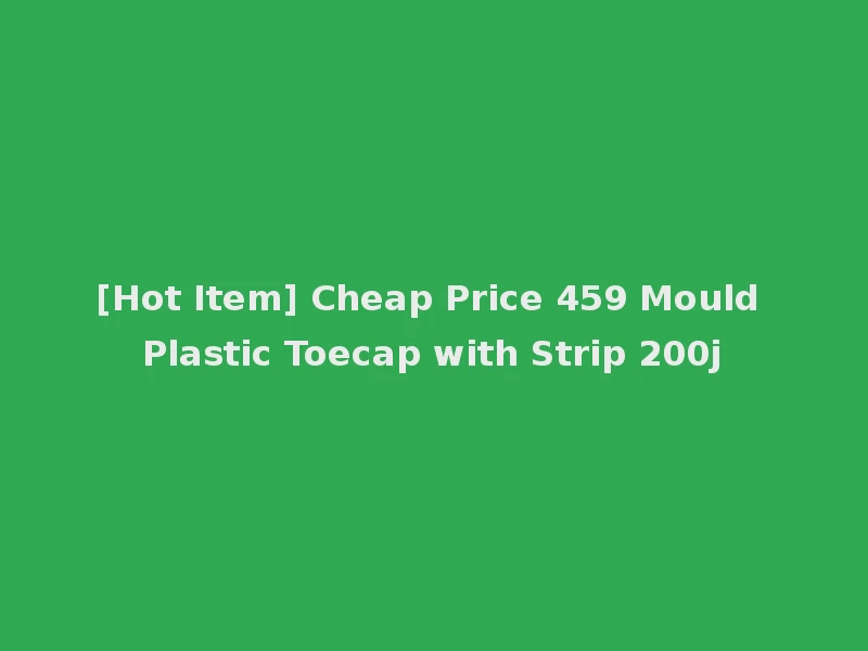 [Hot Item] Cheap Price 459 Mould Plastic Toecap with Strip 200j