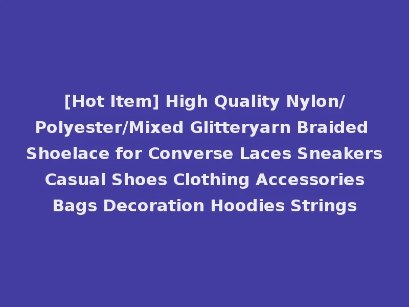 [Hot Item] High Quality Nylon/Polyester/Mixed Glitteryarn Braided Shoelace for Converse Laces Sneakers Casual Shoes Clothing Accessories Bags Decoration Hoodies Strings