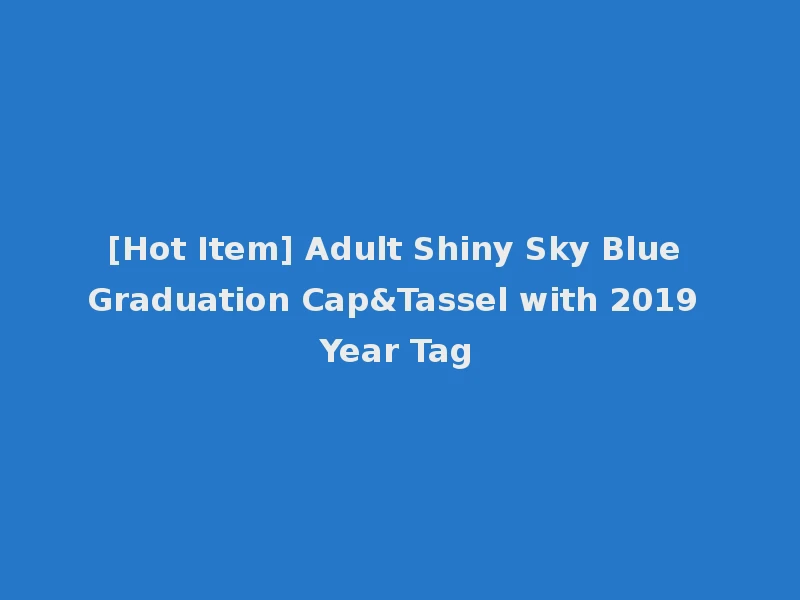 [Hot Item] Adult Shiny Sky Blue Graduation Cap&Tassel with 2019 Year Tag