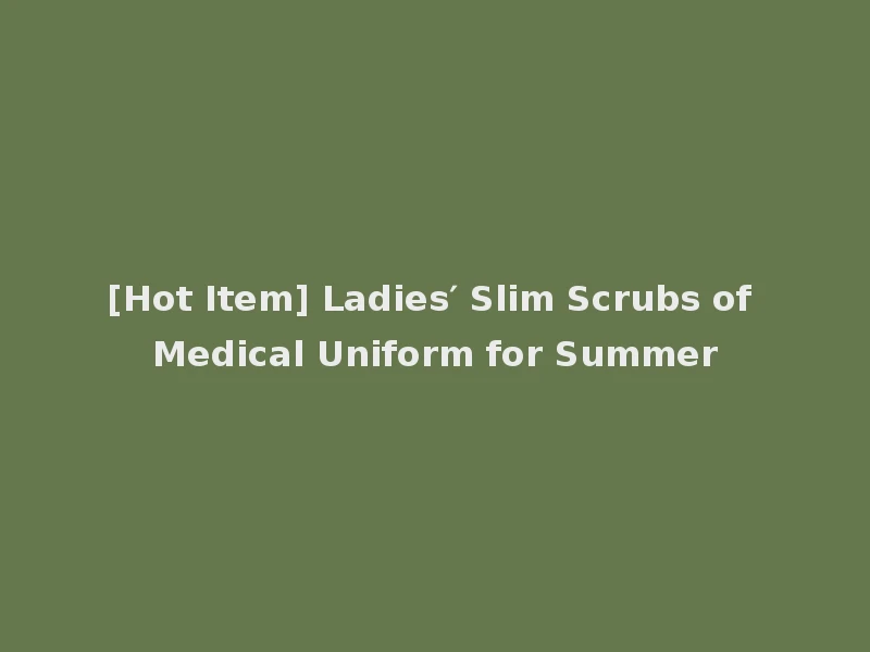[Hot Item] Ladies′ Slim Scrubs of Medical Uniform for Summer