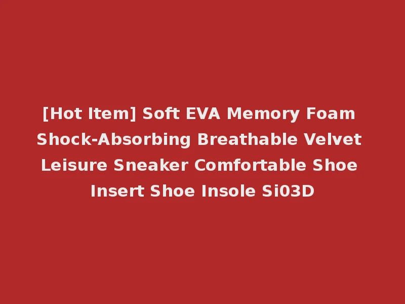 [Hot Item] Soft EVA Memory Foam Shock-Absorbing Breathable Velvet Leisure Sneaker Comfortable Shoe Insert Shoe Insole Si03D