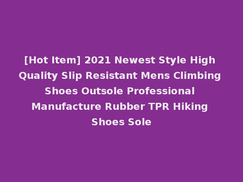 [Hot Item] 2021 Newest Style High Quality Slip Resistant Mens Climbing Shoes Outsole Professional Manufacture Rubber TPR Hiking Shoes Sole