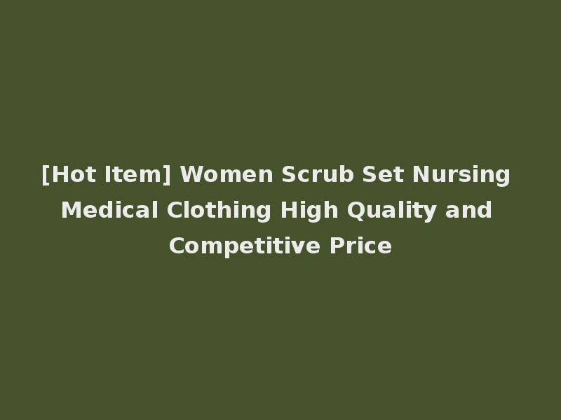 [Hot Item] Women Scrub Set Nursing Medical Clothing High Quality and Competitive Price