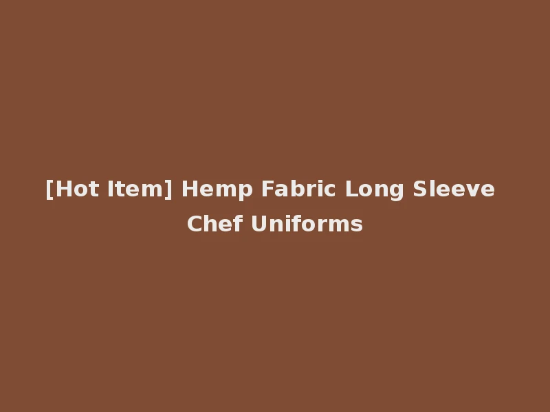[Hot Item] Hemp Fabric Long Sleeve Chef Uniforms