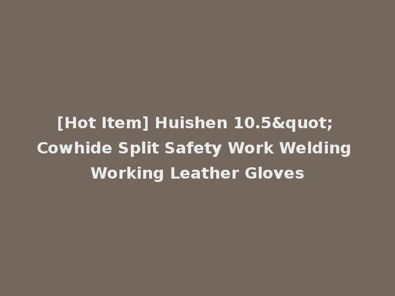 [Hot Item] Huishen 10.5" Cowhide Split Safety Work Welding Working Leather Gloves