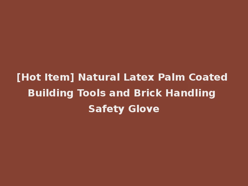 [Hot Item] Natural Latex Palm Coated Building Tools and Brick Handling Safety Glove