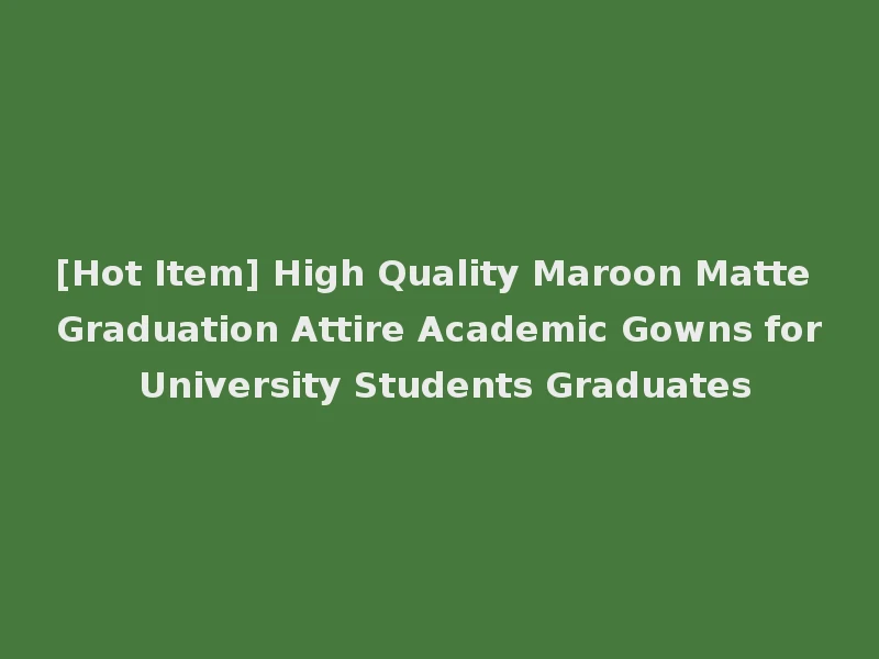 [Hot Item] High Quality Maroon Matte Graduation Attire Academic Gowns for University Students Graduates