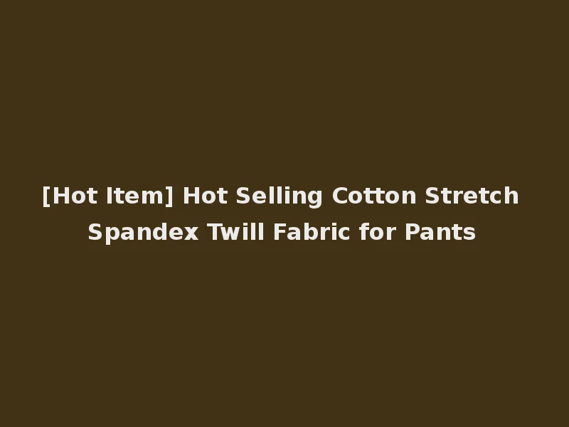 [Hot Item] Hot Selling Cotton Stretch Spandex Twill Fabric for Pants