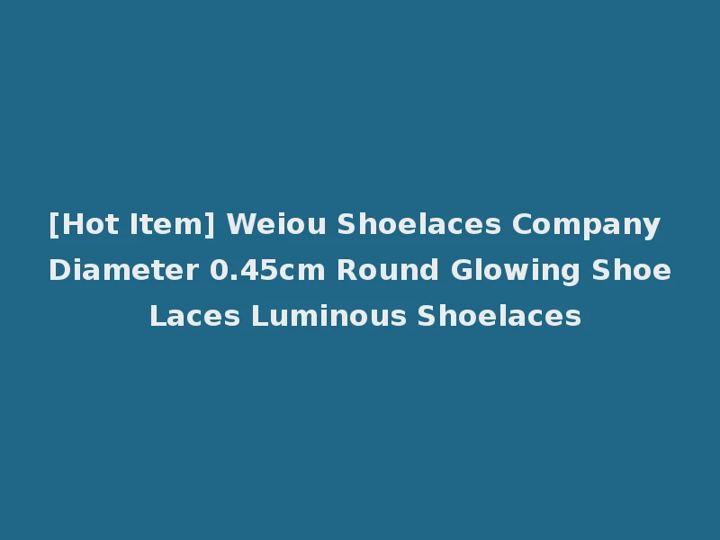 [Hot Item] Weiou Shoelaces Company Diameter 0.45cm Round Glowing Shoe Laces Luminous Shoelaces