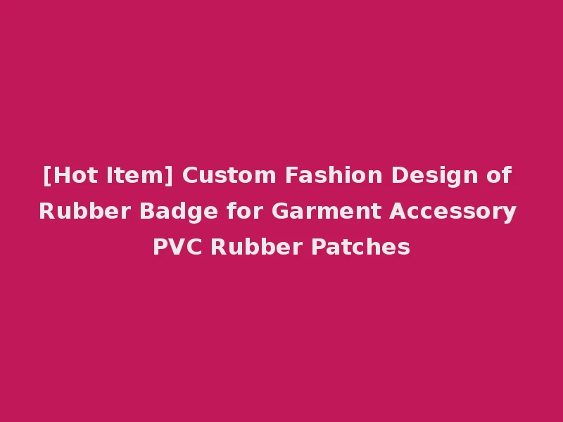 [Hot Item] Custom Fashion Design of Rubber Badge for Garment Accessory PVC Rubber Patches
