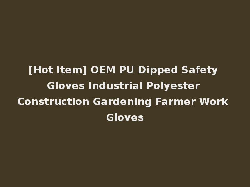 [Hot Item] OEM PU Dipped Safety Gloves Industrial Polyester Construction Gardening Farmer Work Gloves
