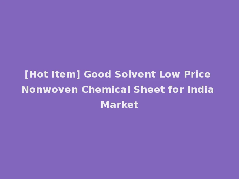 [Hot Item] Good Solvent Low Price Nonwoven Chemical Sheet for India Market