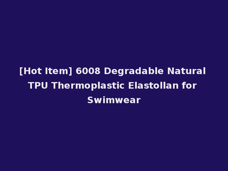 [Hot Item] 6008 Degradable Natural TPU Thermoplastic Elastollan for Swimwear