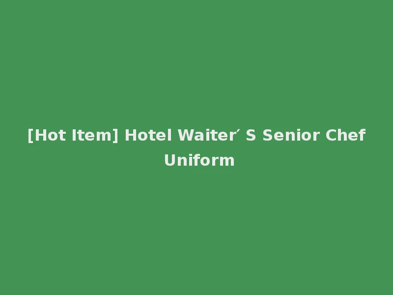 [Hot Item] Hotel Waiter′ S Senior Chef Uniform