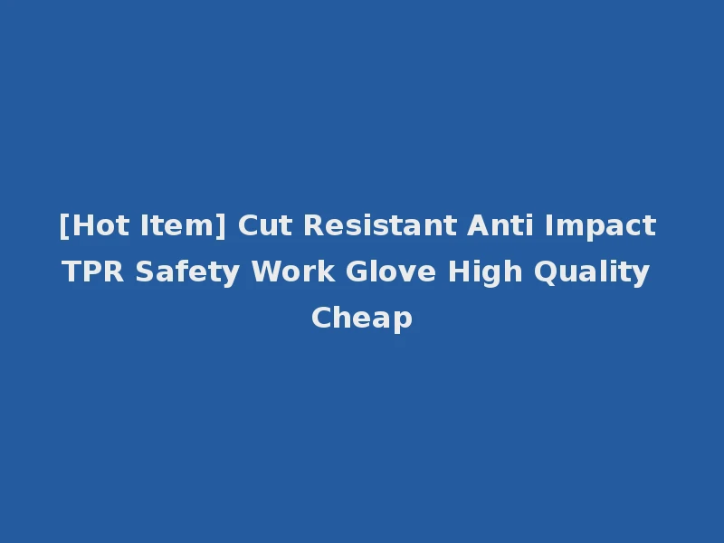 [Hot Item] Cut Resistant Anti Impact TPR Safety Work Glove High Quality Cheap