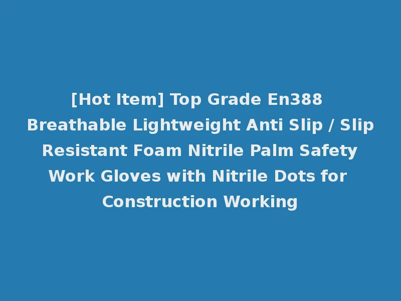 [Hot Item] Top Grade En388 Breathable Lightweight Anti Slip / Slip Resistant Foam Nitrile Palm Safety Work Gloves with Nitrile Dots for Construction Working
