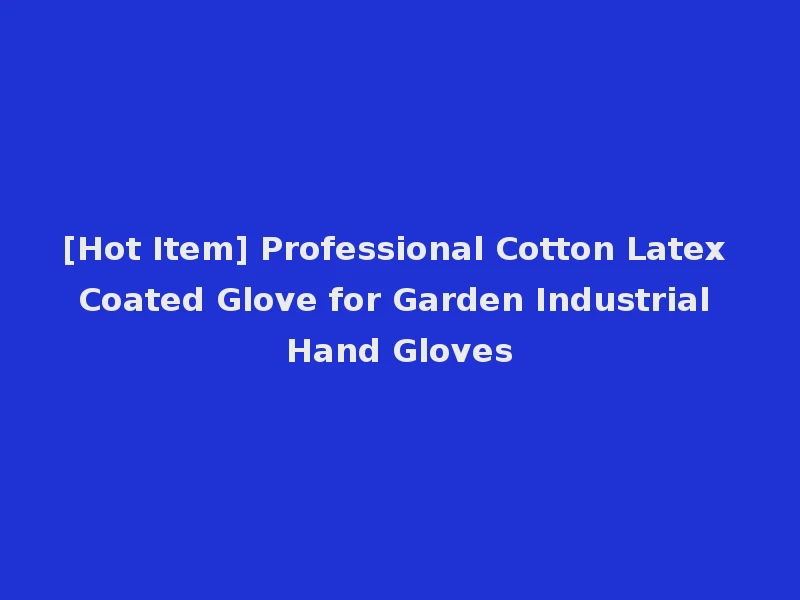 [Hot Item] Professional Cotton Latex Coated Glove for Garden Industrial Hand Gloves