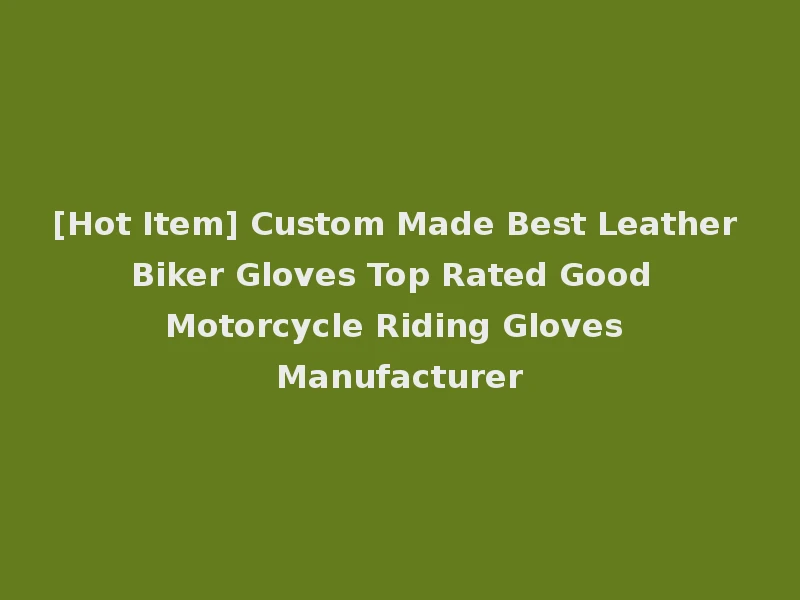 [Hot Item] Custom Made Best Leather Biker Gloves Top Rated Good Motorcycle Riding Gloves Manufacturer