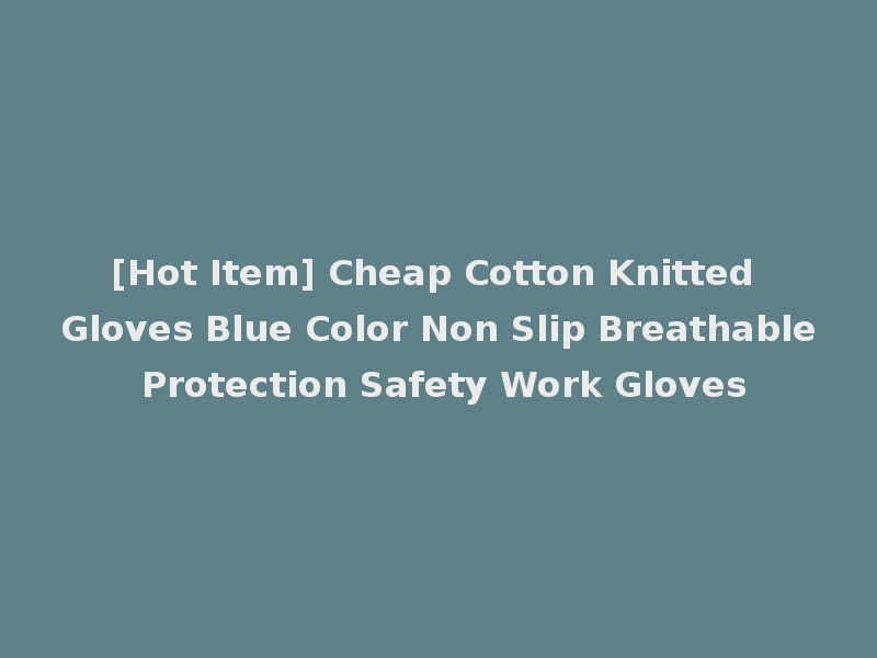 [Hot Item] Cheap Cotton Knitted Gloves Blue Color Non Slip Breathable Protection Safety Work Gloves