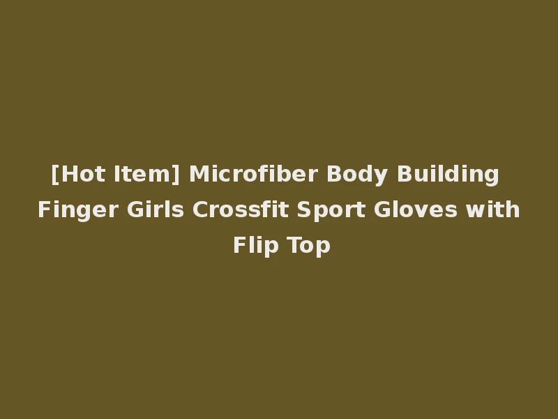 [Hot Item] Microfiber Body Building Finger Girls Crossfit Sport Gloves with Flip Top