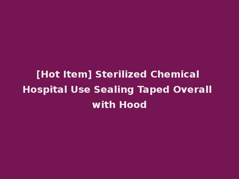 [Hot Item] Sterilized Chemical Hospital Use Sealing Taped Overall with Hood