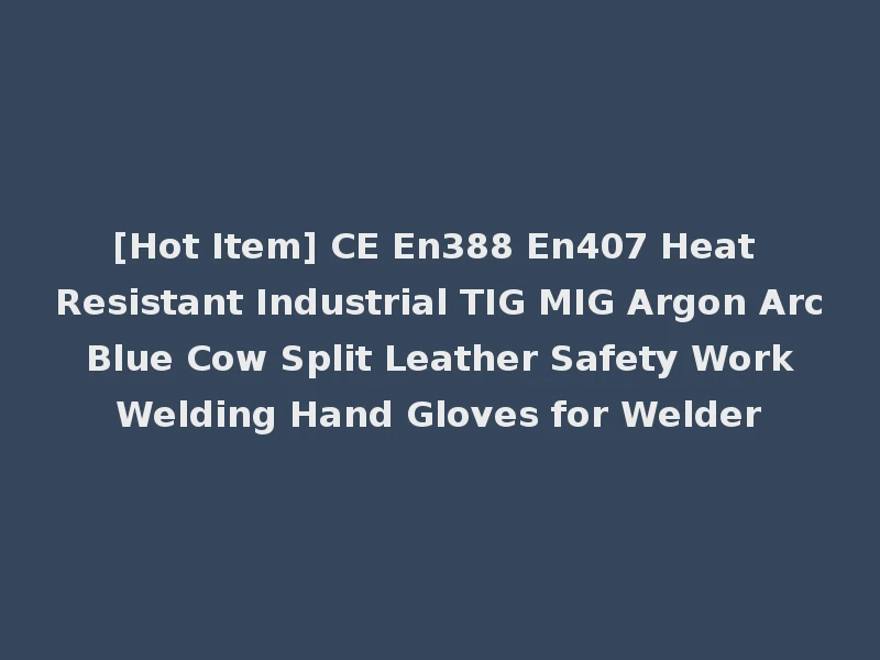 [Hot Item] CE En388 En407 Heat Resistant Industrial TIG MIG Argon Arc Blue Cow Split Leather Safety Work Welding Hand Gloves for Welder