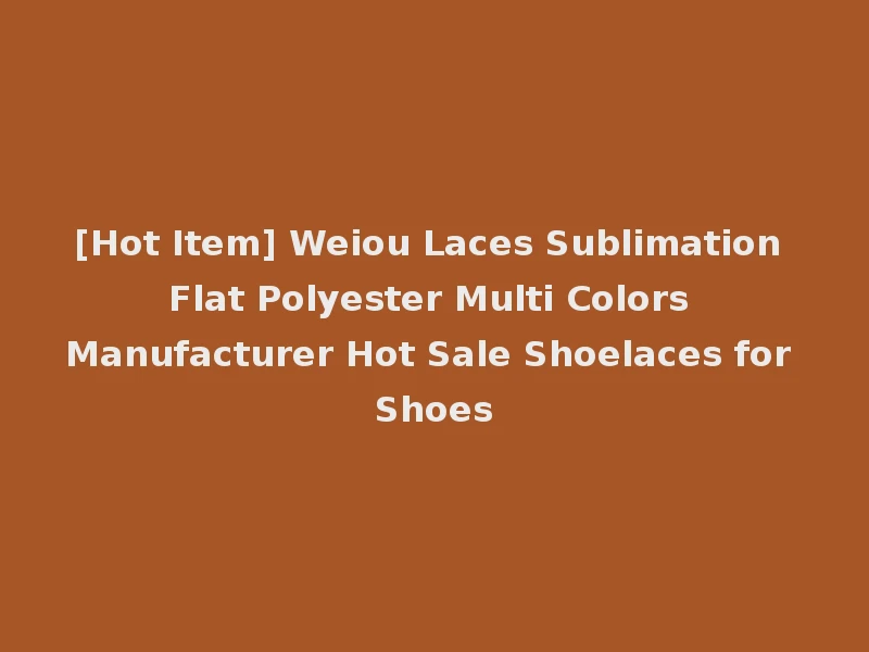 [Hot Item] Weiou Laces Sublimation Flat Polyester Multi Colors Manufacturer Hot Sale Shoelaces for Shoes