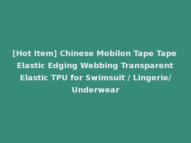 [Hot Item] Chinese Mobilon Tape Tape Elastic Edging Webbing Transparent Elastic TPU for Swimsuit / Lingerie/Underwear