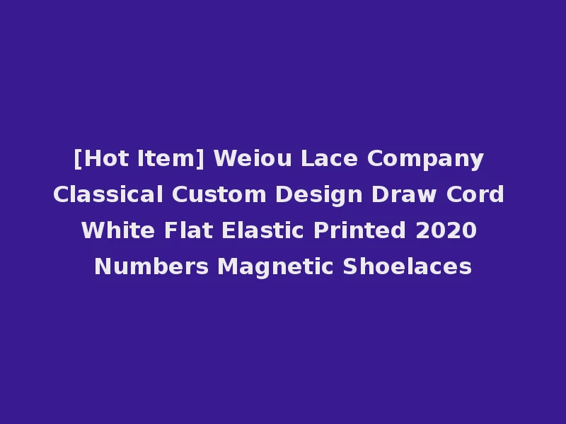 [Hot Item] Weiou Lace Company Classical Custom Design Draw Cord White Flat Elastic Printed 2020 Numbers Magnetic Shoelaces