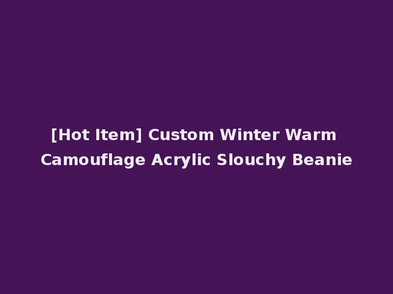 [Hot Item] Custom Winter Warm Camouflage Acrylic Slouchy Beanie