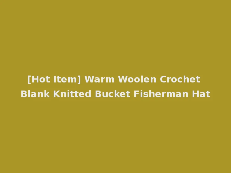 [Hot Item] Warm Woolen Crochet Blank Knitted Bucket Fisherman Hat