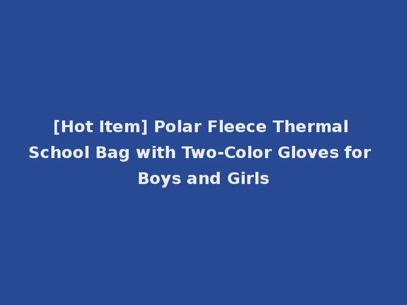 [Hot Item] Polar Fleece Thermal School Bag with Two-Color Gloves for Boys and Girls