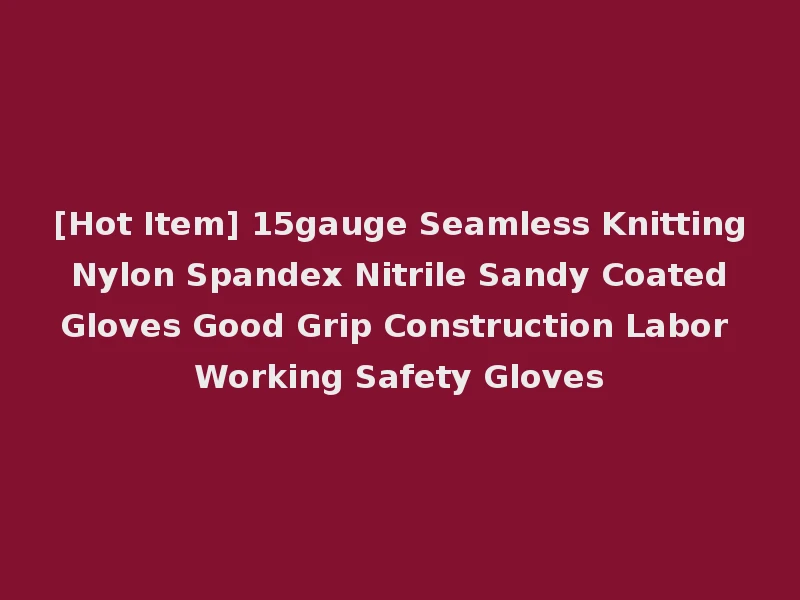 [Hot Item] 15gauge Seamless Knitting Nylon Spandex Nitrile Sandy Coated Gloves Good Grip Construction Labor Working Safety Gloves
