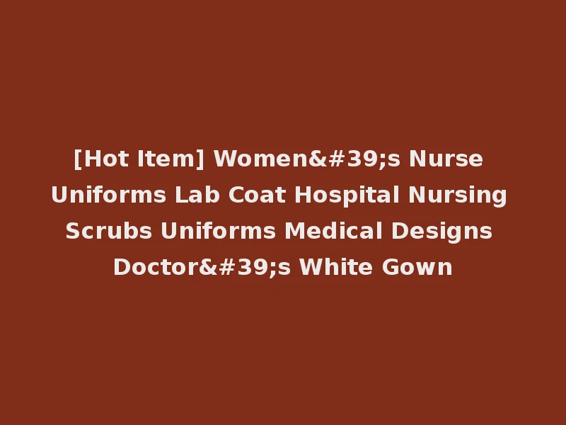 [Hot Item] Women's Nurse Uniforms Lab Coat Hospital Nursing Scrubs Uniforms Medical Designs Doctor's White Gown