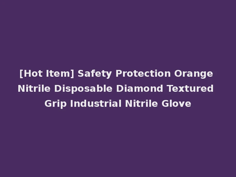 [Hot Item] Safety Protection Orange Nitrile Disposable Diamond Textured Grip Industrial Nitrile Glove