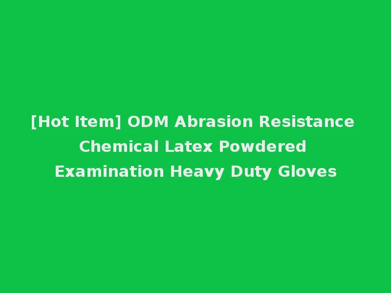 [Hot Item] ODM Abrasion Resistance Chemical Latex Powdered Examination Heavy Duty Gloves