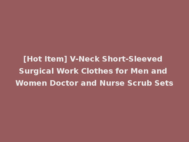 [Hot Item] V-Neck Short-Sleeved Surgical Work Clothes for Men and Women Doctor and Nurse Scrub Sets