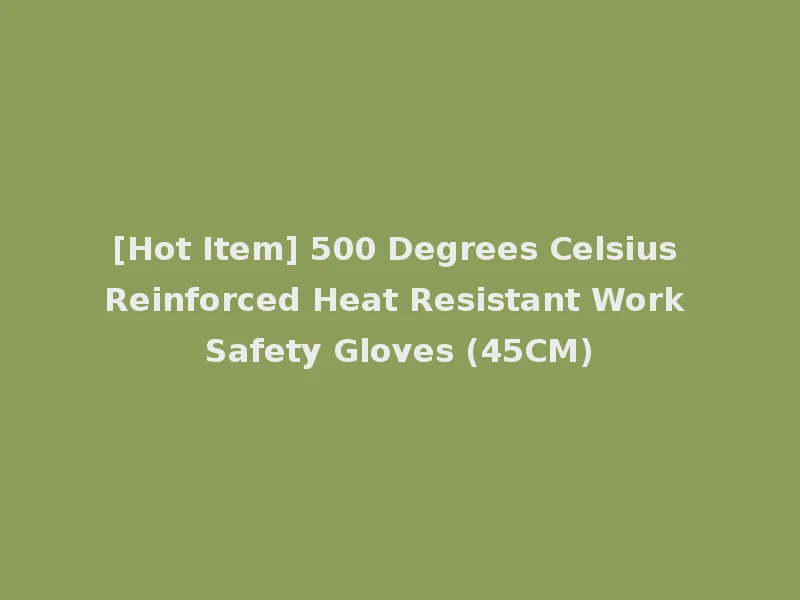 [Hot Item] 500 Degrees Celsius Reinforced Heat Resistant Work Safety Gloves (45CM)