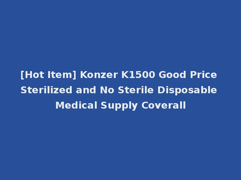 [Hot Item] Konzer K1500 Good Price Sterilized and No Sterile Disposable Medical Supply Coverall