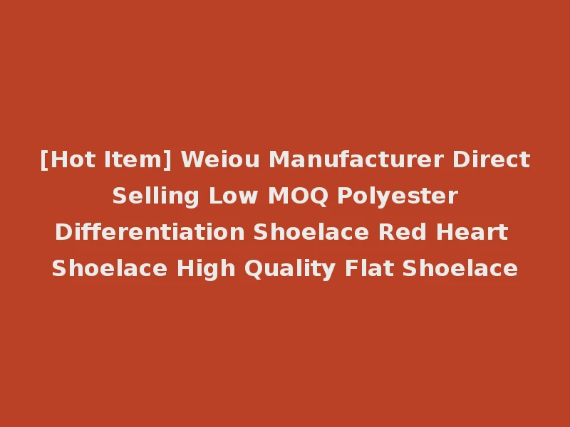 [Hot Item] Weiou Manufacturer Direct Selling Low MOQ Polyester Differentiation Shoelace Red Heart Shoelace High Quality Flat Shoelace