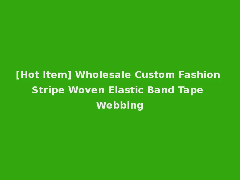 [Hot Item] Wholesale Custom Fashion Stripe Woven Elastic Band Tape Webbing
