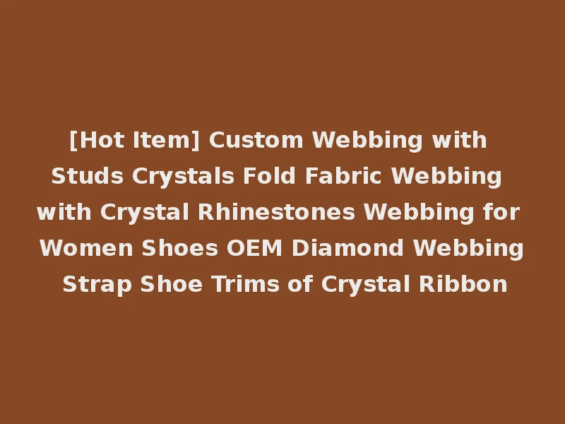 [Hot Item] Custom Webbing with Studs Crystals Fold Fabric Webbing with Crystal Rhinestones Webbing for Women Shoes OEM Diamond Webbing Strap Shoe Trims of Crystal Ribbon